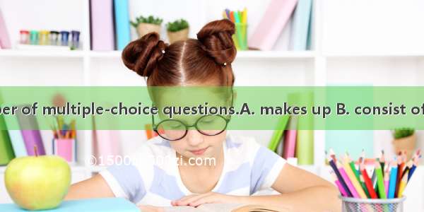 This test  a number of multiple-choice questions.A. makes up B. consist ofC. makes up ofD.