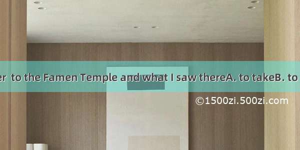 I still remember  to the Famen Temple and what I saw thereA. to takeB. to takenC. taking