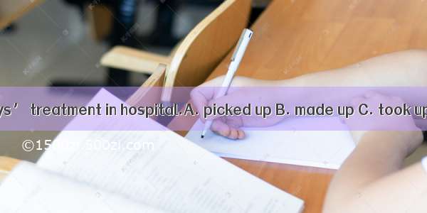 Heafter a few days’ treatment in hospital.A. picked up B. made up C. took upD. looked up