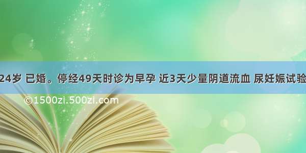 患者 女 24岁 已婚。停经49天时诊为早孕 近3天少量阴道流血 尿妊娠试验(+) 既往