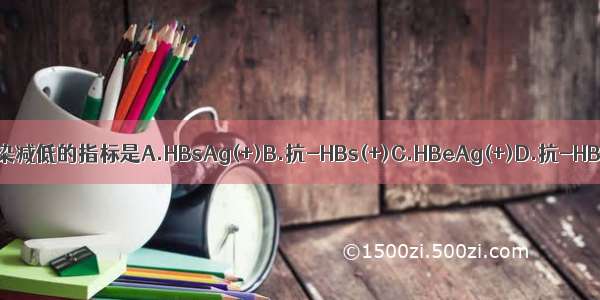 HBV感染进入后期与传染减低的指标是A.HBsAg(+)B.抗-HBs(+)C.HBeAg(+)D.抗-HBc(+)E.抗-HBe(+)