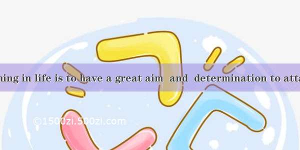 important thing in life is to have a great aim  and  determination to attain it.A. An ;