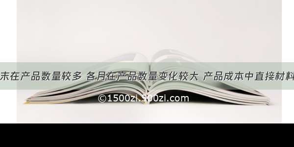 如果企业月末在产品数量较多 各月在产品数量变化较大 产品成本中直接材料和直接人工