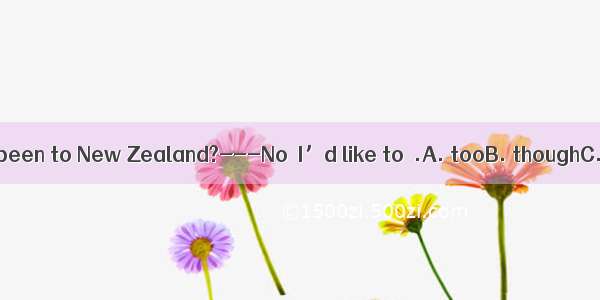 -----Have you been to New Zealand?---No  I’d like to  .A. tooB. thoughC. yetD. either