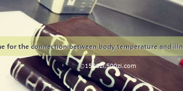 It took a long time for the connection between body temperature and illness.A. to makeB.