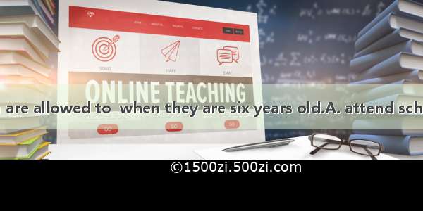 Usually children are allowed to  when they are six years old.A. attend schoolB. attend the