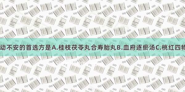 血瘀胎漏 胎动不安的首选方是A.桂枝茯苓丸合寿胎丸B.血府逐瘀汤C.桃红四物汤D.脱花煎