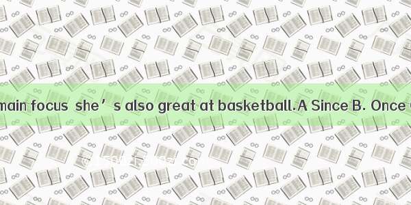 volleyball is her main focus  she’s also great at basketball.A Since B. Once C. Unless D.