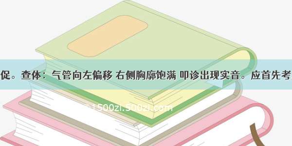 患者呼吸急促。查体：气管向左偏移 右侧胸廓饱满 叩诊出现实音。应首先考虑的是A.右