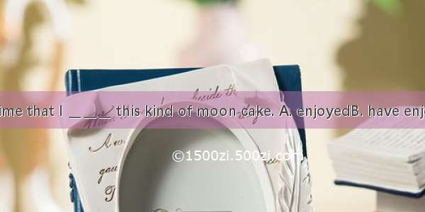 It is the first time that I ＿＿＿ this kind of moon cake. A. enjoyedB. have enjoyedC. enjoyD