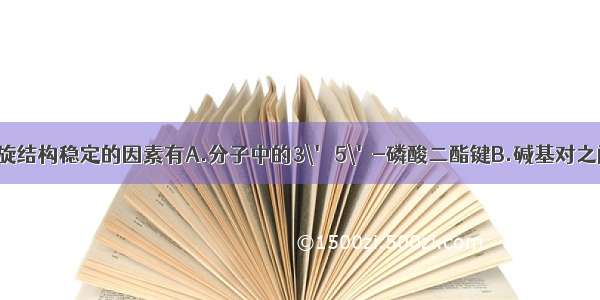 维持DNA双螺旋结构稳定的因素有A.分子中的3\' 5\'-磷酸二酯键B.碱基对之间的氢键C.肽