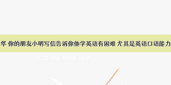 假设你是李华 你的朋友小明写信告诉你他学英语有困难 尤其是英语口语能力不够。请你