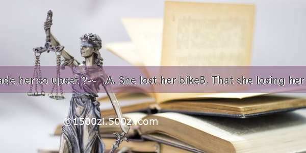 -What made her so upset ?--  .A. She lost her bikeB. That she losing her bikeC. Los