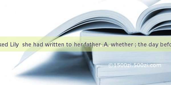 Mr Green asked Lily  she had written to her father .A. whether ; the day beforeB. whether