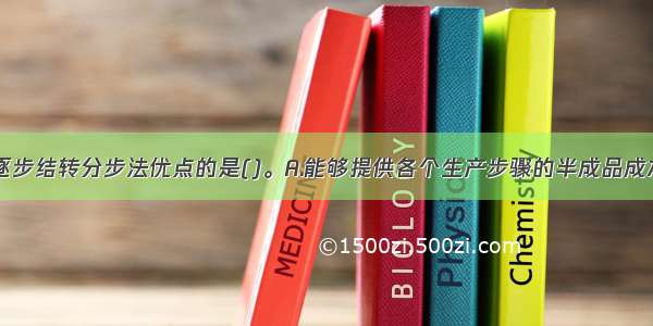 下列不属于逐步结转分步法优点的是()。A.能够提供各个生产步骤的半成品成本资料B.为各