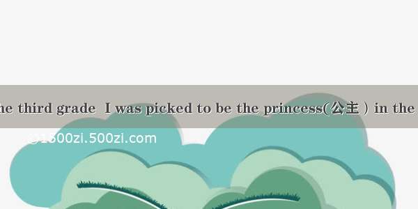 When I was in the third grade  I was picked to be the princess(公主）in the school play. For