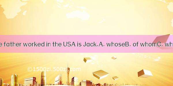 The boy  the father worked in the USA is Jack.A. whoseB. of whomC. whoD. whom