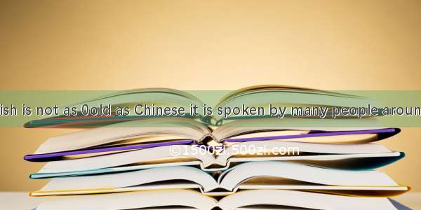 Although English is not as 0old as Chinese it is spoken by many people around the world ev