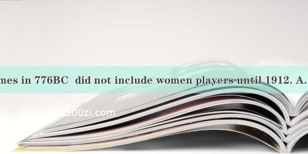 The Olympic Games in 776BC  did not include women players until 1912. A. first played B to