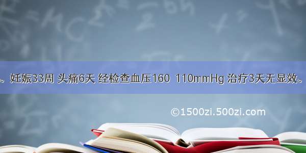 24岁初孕妇。妊娠33周 头痛6天 经检查血压160／110mmHg 治疗3天无显效。今晨5时突