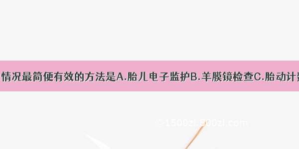 评价胎儿宫内情况最简便有效的方法是A.胎儿电子监护B.羊膜镜检查C.胎动计数D.胎儿影像