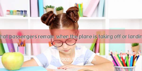 It is required that passengers remain  when the plane is taking off or landing.A. sitB. se