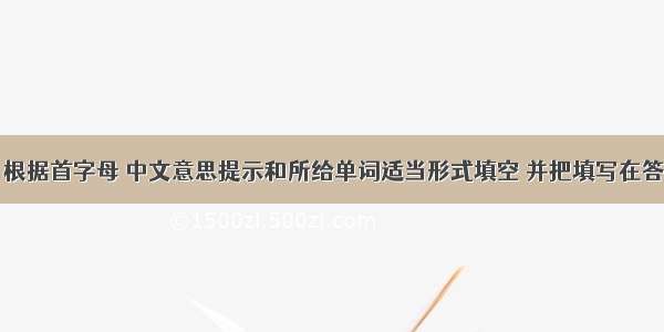 词汇基础：根据首字母 中文意思提示和所给单词适当形式填空 并把填写在答题卷相应的