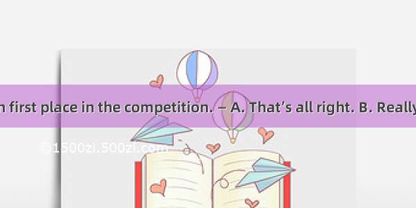 — Mum  I won first place in the competition. — A. That’s all right. B. Really? You are luc