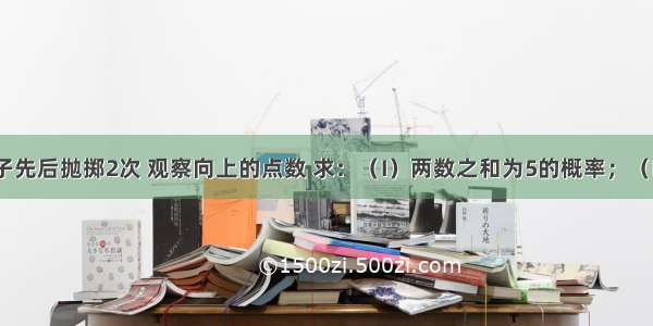 将一颗骰子先后抛掷2次 观察向上的点数 求：（I）两数之和为5的概率；（II）以第一