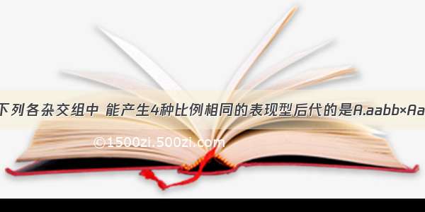 单选题下列各杂交组中 能产生4种比例相同的表现型后代的是A.aabb×AaBbB.Aa