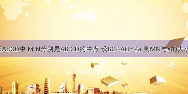 在空间四边形ABCD中 M N分别是AB CD的中点 设BC+AD=2a 则MN与a的大小关系是A.MN