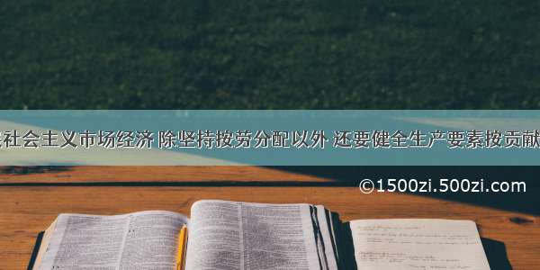 单选题发展社会主义市场经济 除坚持按劳分配以外 还要健全生产要素按贡献参与分配的