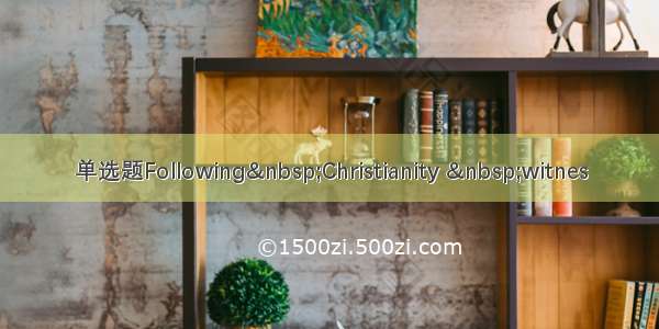 单选题Following Christianity  witnes