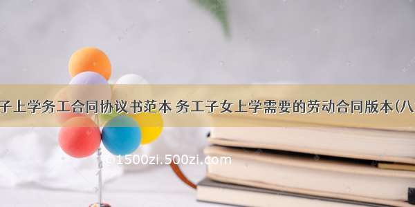 孩子上学务工合同协议书范本 务工子女上学需要的劳动合同版本(八篇)