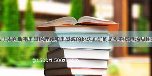 单选题下列关于麦克斯韦电磁场理论和电磁波的说法正确的是A.稳定电场周围产生稳定磁场