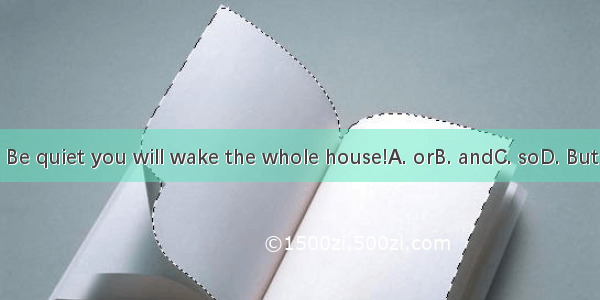 Be quiet you will wake the whole house!A. orB. andC. soD. But