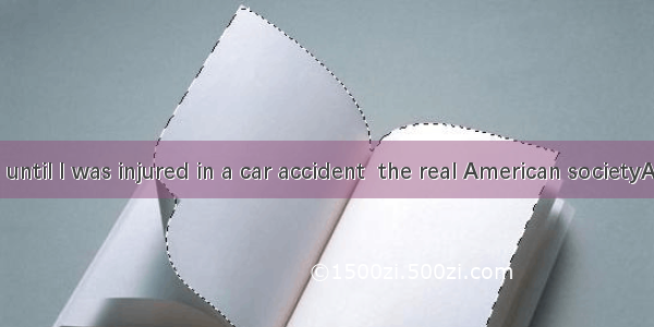 It was not until I was injured in a car accident  the real American societyA. that I fou