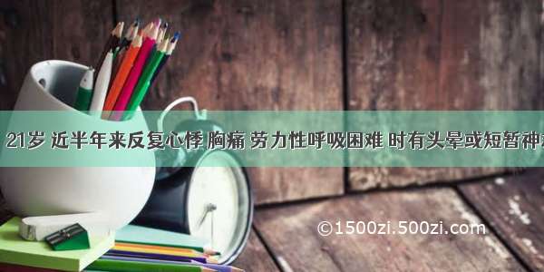 患者 男 21岁 近半年来反复心悸 胸痛 劳力性呼吸困难 时有头晕或短暂神志丧失。