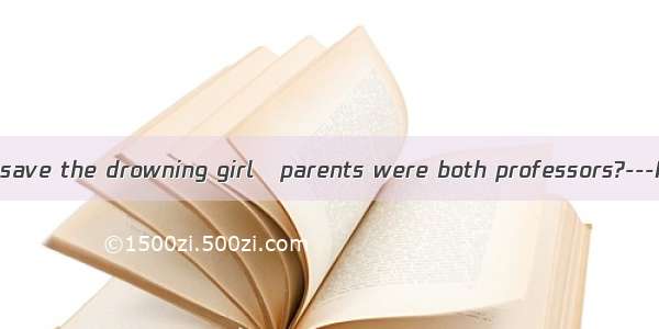 ---Where did you save the drowning girl   parents were both professors?---It was from the