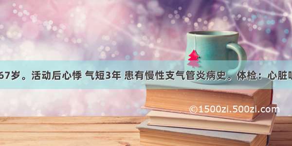 患者女 67岁。活动后心悸 气短3年 患有慢性支气管炎病史。体检：心脏听诊发现