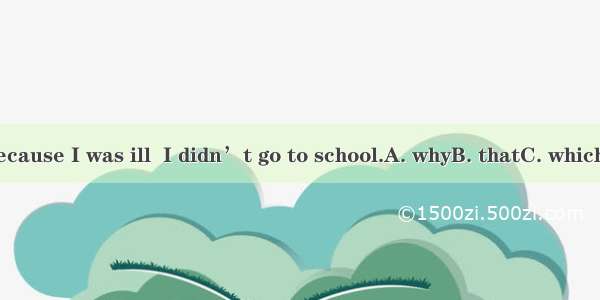 It was because I was ill  I didn’t go to school.A. whyB. thatC. whichD. when