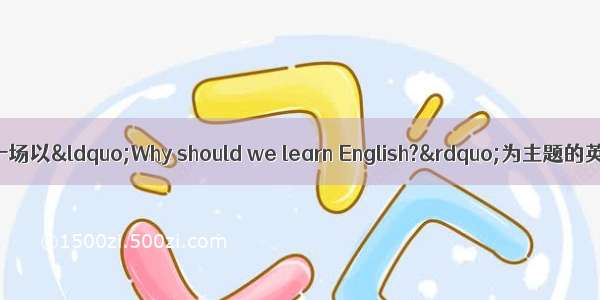 假设你班将举行一场以&ldquo;Why should we learn English?&rdquo;为主题的英语演讲比赛 请