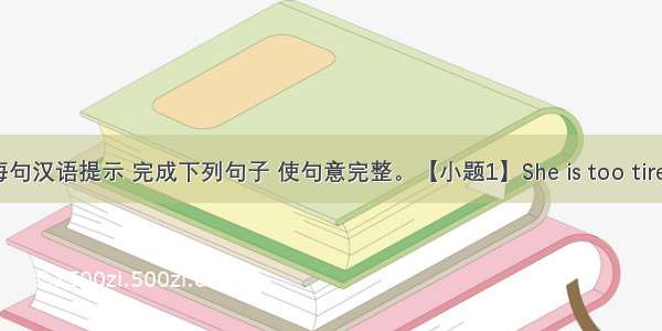 根据每句汉语提示 完成下列句子 使句意完整。【小题1】She is too tired  (以