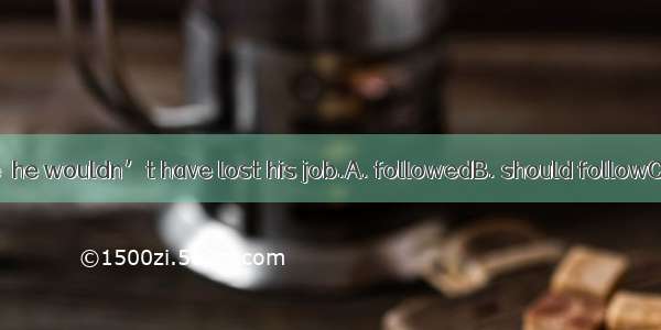 If he  my advice  he wouldn’t have lost his job.A. followedB. should followC. had followe