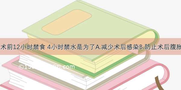 手术病人从术前12小时禁食 4小时禁水是为了A.减少术后感染B.防止术后腹胀C.防止吻合