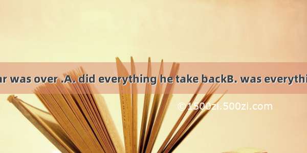 Only when the war was over .A. did everything he take backB. was everything taken backC. d