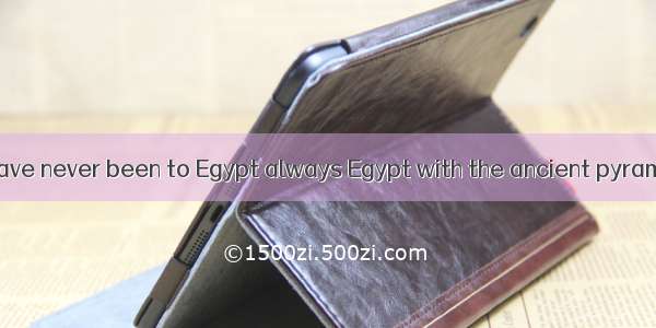 Many of us who have never been to Egypt always Egypt with the ancient pyramids.A. associat