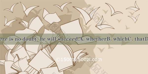 There is no doubt  he will succeed.A. whetherB. whichC. thatD. if