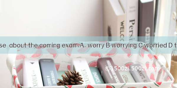 It is no use  about the coming exam.A. worry B worrying C worried D to worry