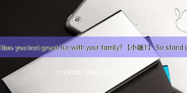 When was the last time you had great fun with your family? 【小题1】 So stand up and plan to h